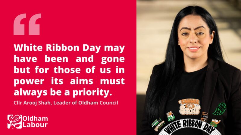 A graphic featuring Cllr Arooj Shah and the quote: White Ribbon Day may have been and gone but for those of us in power its aims must always be a priority.